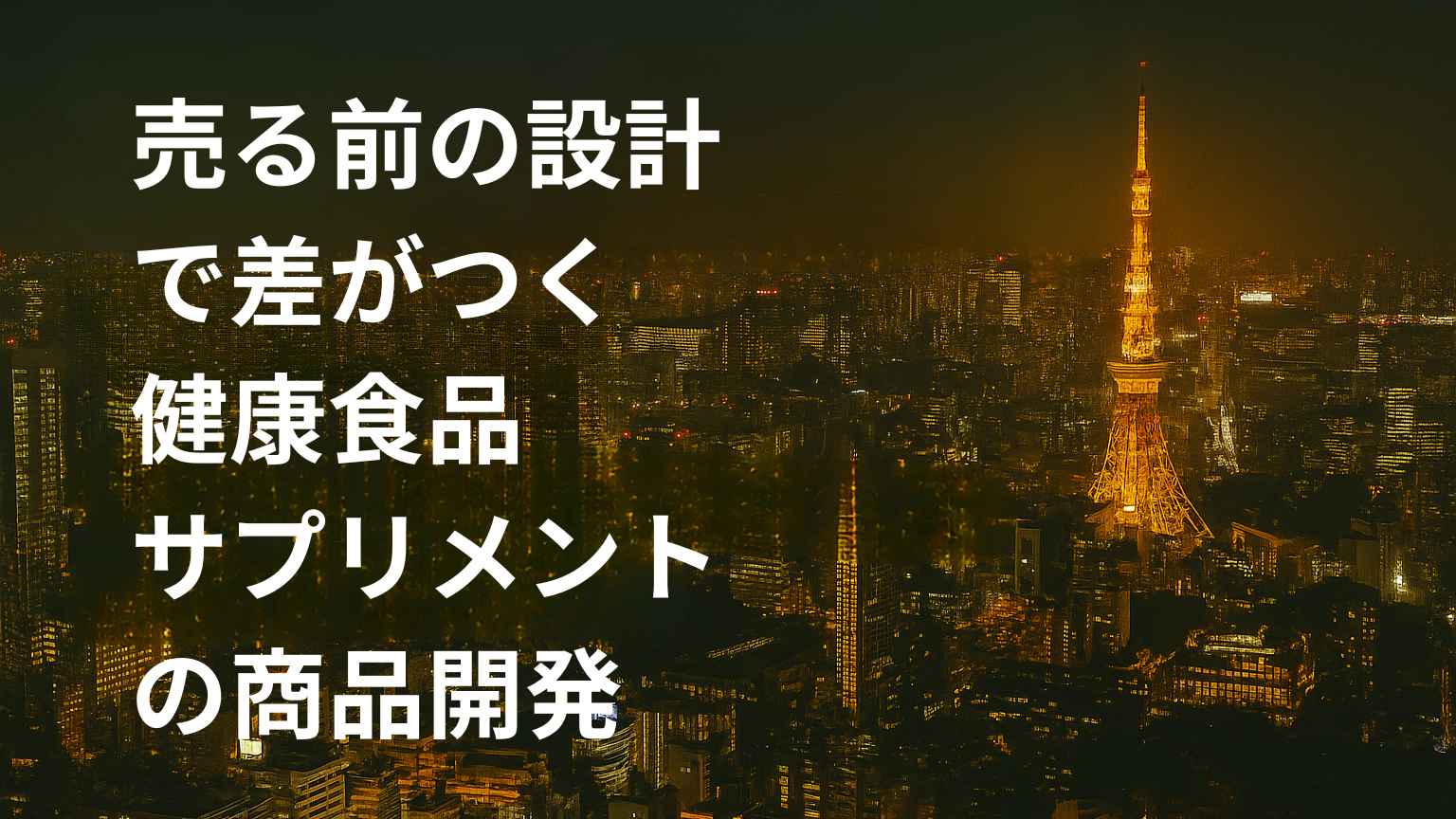東京タワーが輝く夜の都市風景を背景に、売る前の設計で差がつく健康食品サプリメントの商品開発というタイトルが大きく表示されたアイキャッチ画像。